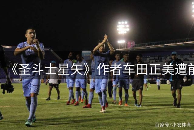《圣斗士星矢》作者车田正美遭前经理侵吞 46.9亿日元（约2亿元人民币），公司一度濒临破产现已提起诉讼；被告阻断车田正美与外界联系25年