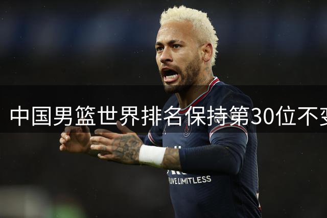 中国男篮世界排名保持第30位不变