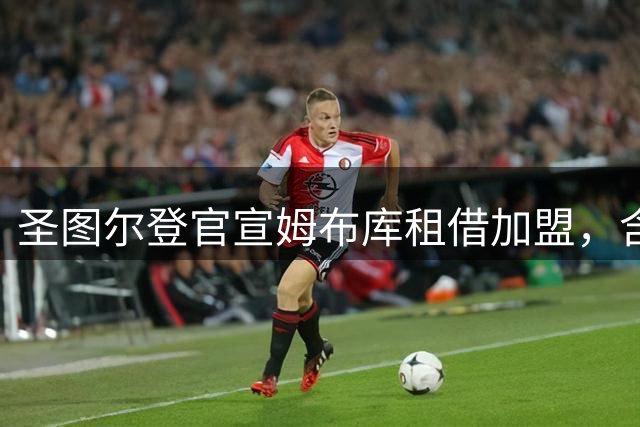 圣图尔登官宣姆布库租借加盟，含未来买断条款